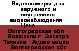 Видеокамеры для наружного и внутреннего видеонаблюдения › Цена ­ 1 200 - Волгоградская обл., Волжский г. Электро-Техника » Аудио-видео   . Волгоградская обл.,Волжский г.